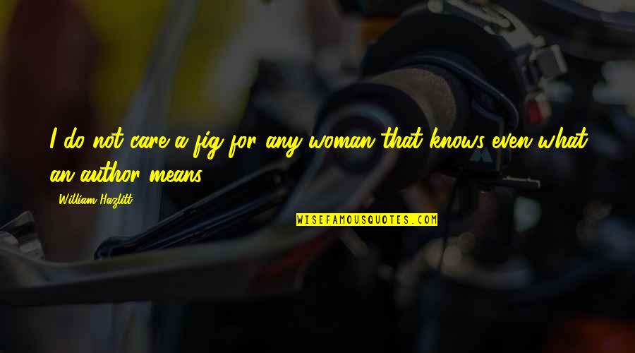 Means Of Education Quotes By William Hazlitt: I do not care a fig for any Means Of Education Quotes By William Hazlitt: I do not care a fig for any