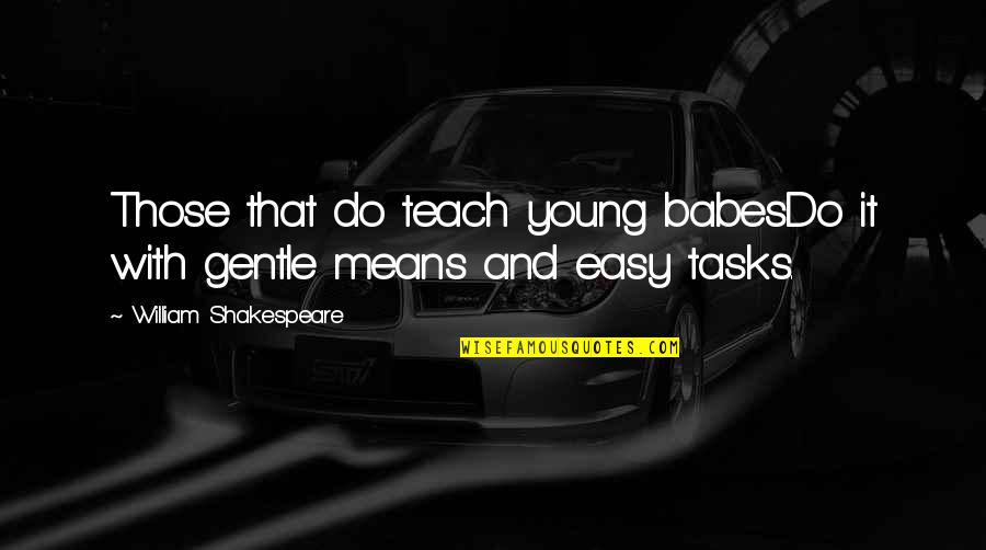 Means Of Education Quotes By William Shakespeare: Those that do teach young babesDo it with Means Of Education Quotes By William Shakespeare: Those that do teach young babesDo it with