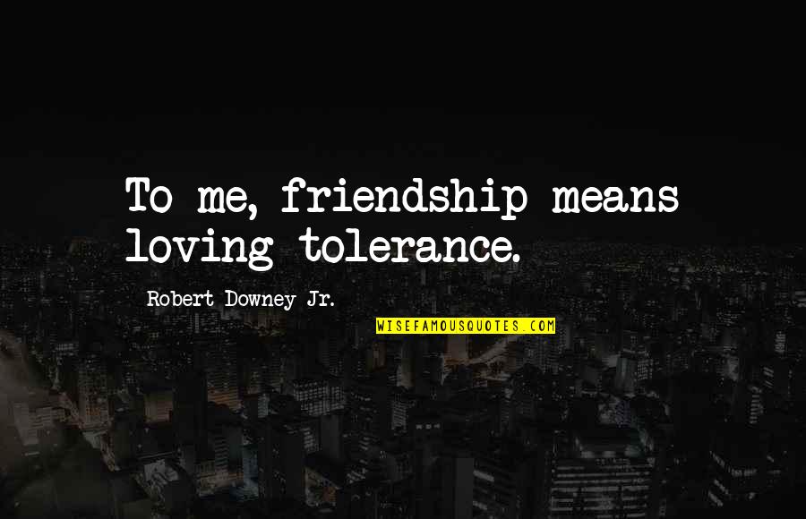 Means Of Friendship Quotes By Robert Downey Jr.: To me, friendship means loving tolerance.