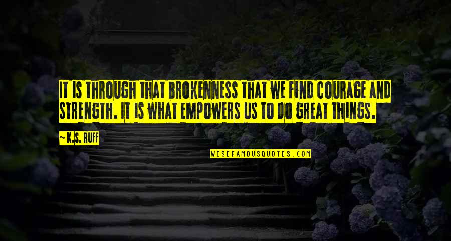 Means Online Quotes By K.S. Ruff: It is through that brokenness that we find Means Online Quotes By K.S. Ruff: It is through that brokenness that we find