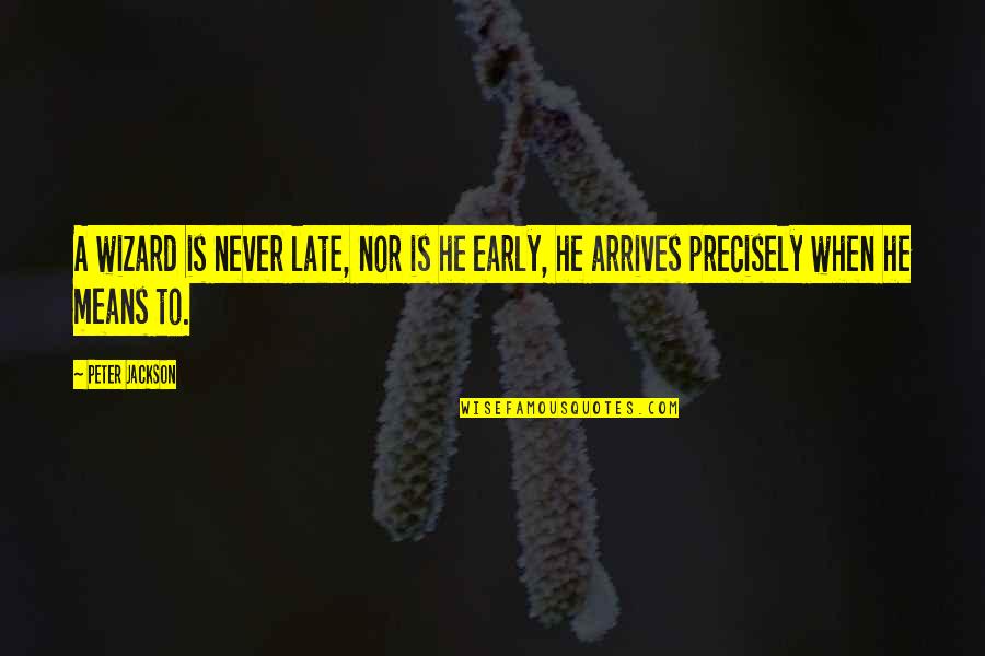 Means Quotes By Peter Jackson: A wizard is never late, nor is he