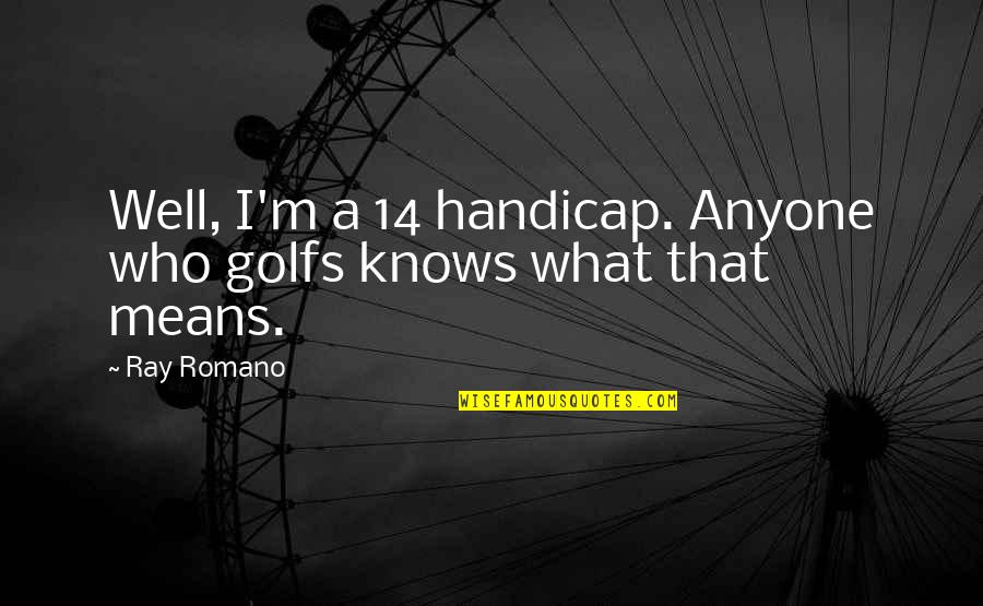Means Quotes By Ray Romano: Well, I'm a 14 handicap. Anyone who golfs