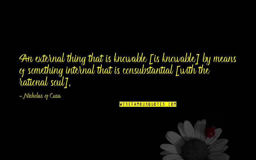Means Something Quotes By Nicholas Of Cusa: An external thing that is knowable [is knowable]