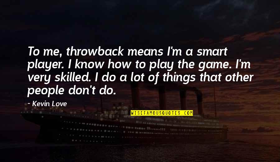Means That I Love Quotes By Kevin Love: To me, throwback means I'm a smart player. Means That I Love Quotes By Kevin Love: To me, throwback means I'm a smart player.