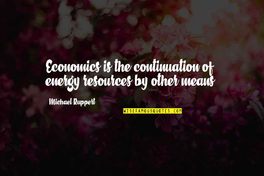 Means That Resources Quotes By Michael Ruppert: Economics is the continuation of energy/resources by other Means That Resources Quotes By Michael Ruppert: Economics is the continuation of energy/resources by other