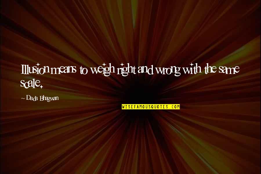 Means The Same Quotes By Dada Bhagwan: Illusion means to weigh right and wrong with Means The Same Quotes By Dada Bhagwan: Illusion means to weigh right and wrong with