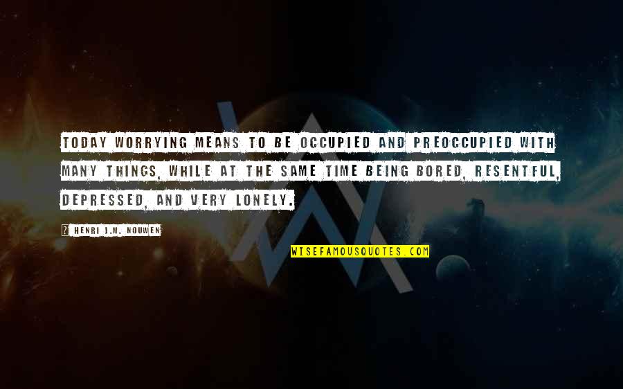 Means The Same Quotes By Henri J.M. Nouwen: Today worrying means to be occupied and preoccupied Means The Same Quotes By Henri J.M. Nouwen: Today worrying means to be occupied and preoccupied