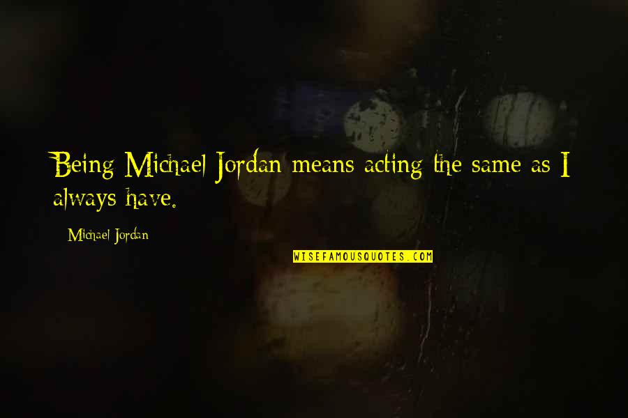Means The Same Quotes By Michael Jordan: Being Michael Jordan means acting the same as