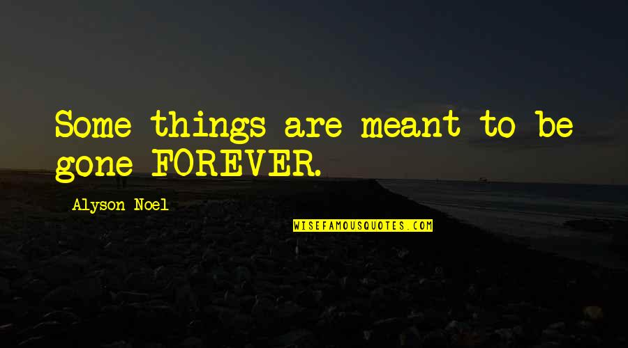 Meant Forever Quotes By Alyson Noel: Some things are meant to be gone FOREVER. Meant Forever Quotes By Alyson Noel: Some things are meant to be gone FOREVER.