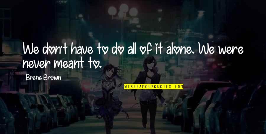 Meant To Be Alone Quotes By Brene Brown: We don't have to do all of it