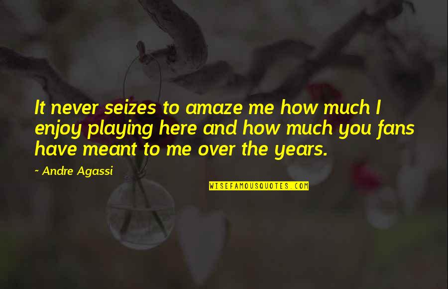 Meant To Be Here Quotes By Andre Agassi: It never seizes to amaze me how much