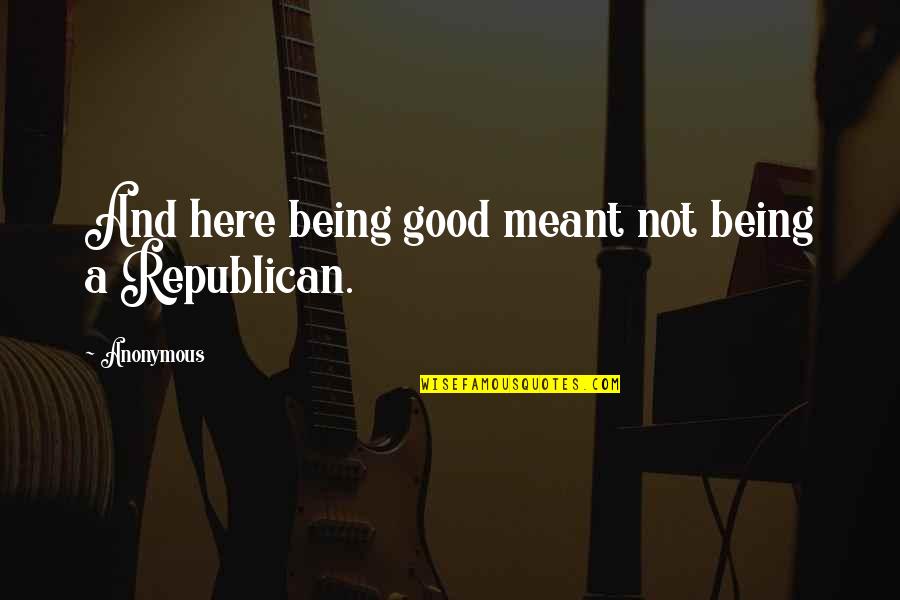 Meant To Be Here Quotes By Anonymous: And here being good meant not being a