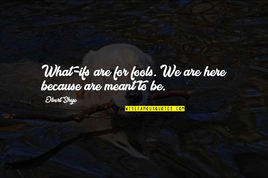 Meant To Be Here Quotes By Obert Skye: What-ifs are for fools. We are here because