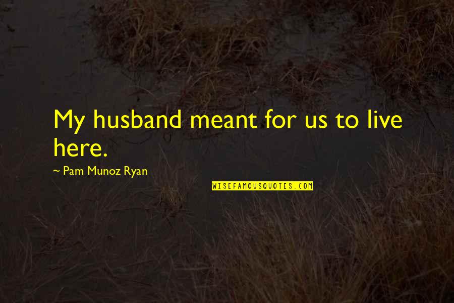 Meant To Be Here Quotes By Pam Munoz Ryan: My husband meant for us to live here.
