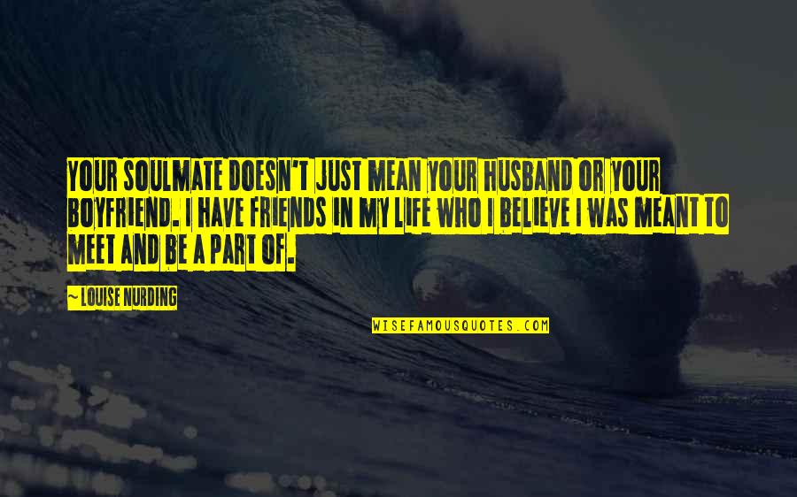 Meant To Be In My Life Quotes By Louise Nurding: Your soulmate doesn't just mean your husband or