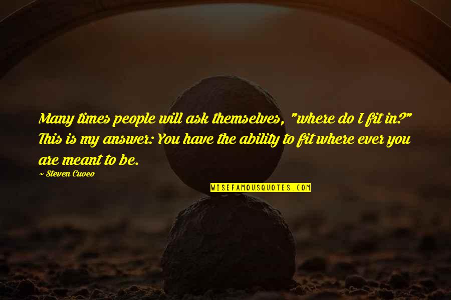 Meant To Be In My Life Quotes By Steven Cuoco: Many times people will ask themselves, "where do Meant To Be In My Life Quotes By Steven Cuoco: Many times people will ask themselves, "where do