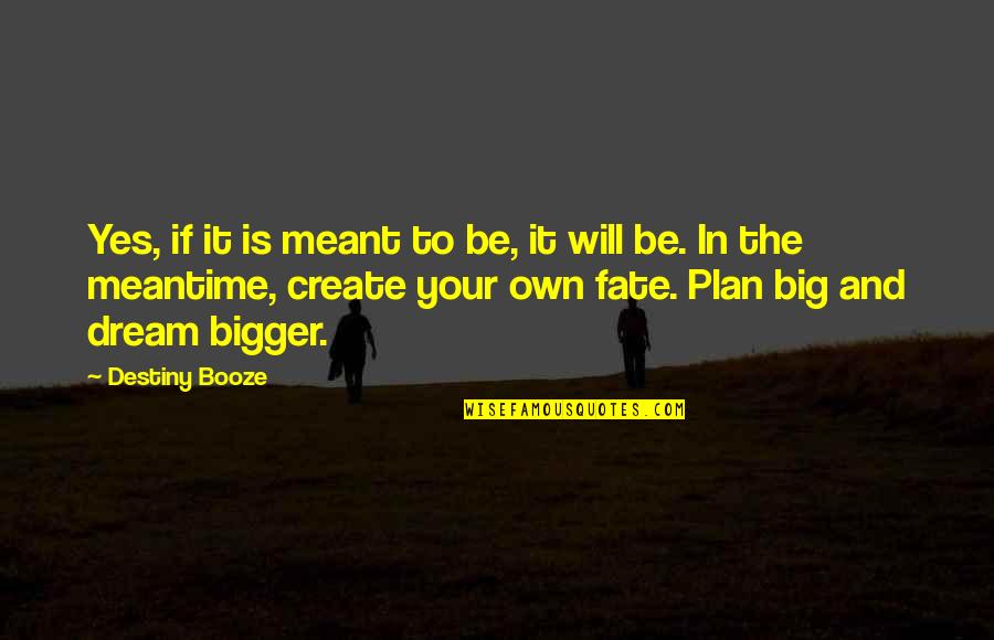 Meant To Be Inspirational Quotes By Destiny Booze: Yes, if it is meant to be, it