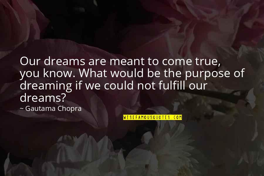 Meant To Be Inspirational Quotes By Gautama Chopra: Our dreams are meant to come true, you