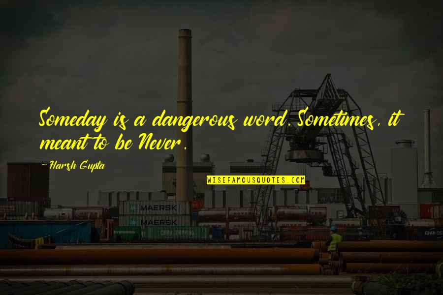 Meant To Be Inspirational Quotes By Harsh Gupta: Someday is a dangerous word. Sometimes, it meant
