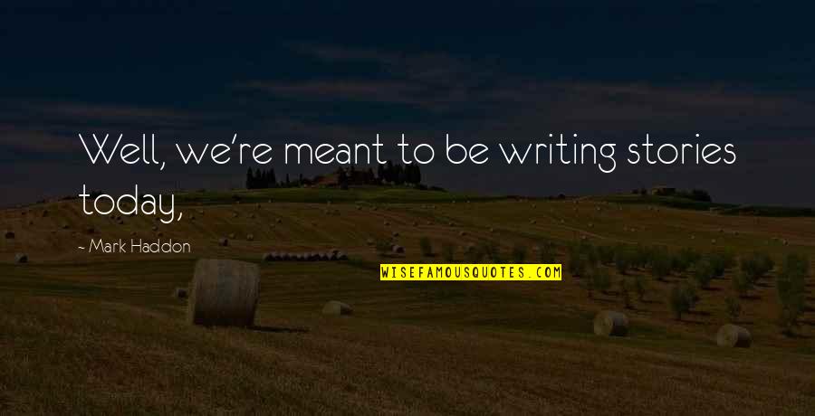 Meant To Be Inspirational Quotes By Mark Haddon: Well, we're meant to be writing stories today,
