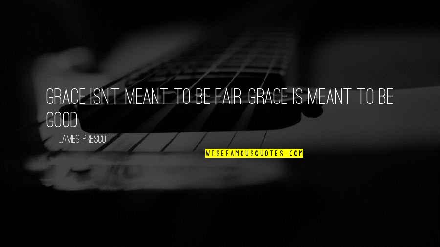 Meant To Be Quotes By James Prescott: Grace isn't meant to be fair, grace is