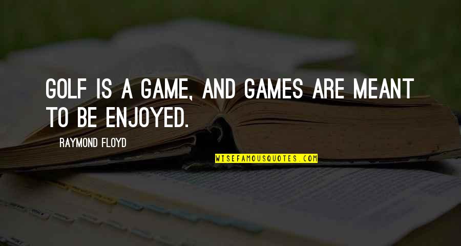 Meant To Be Quotes By Raymond Floyd: Golf is a game, and games are meant