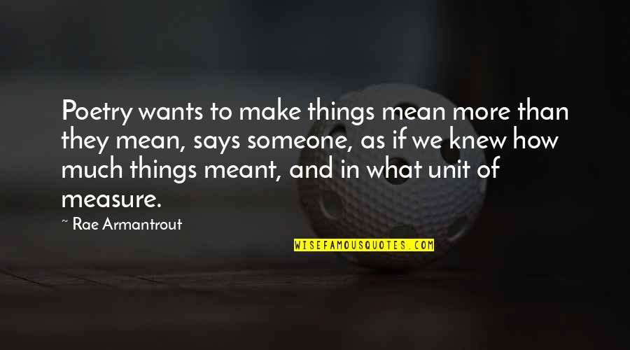 Meant To Be With Someone Quotes By Rae Armantrout: Poetry wants to make things mean more than