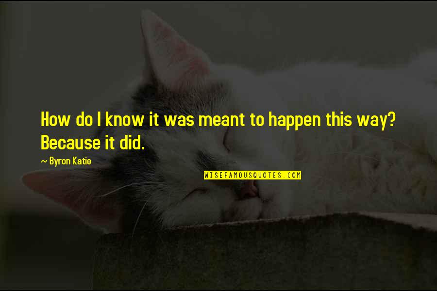Meant To Happen Quotes By Byron Katie: How do I know it was meant to