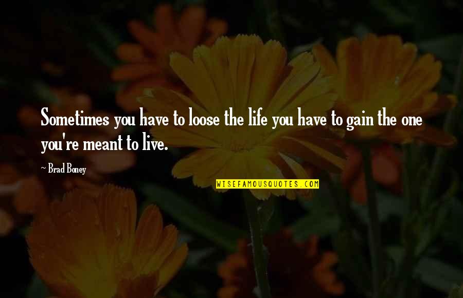 Meant To Live Quotes By Brad Boney: Sometimes you have to loose the life you