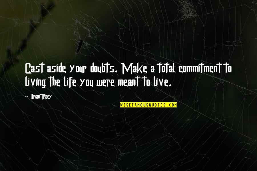 Meant To Live Quotes By Brian Tracy: Cast aside your doubts. Make a total commitment