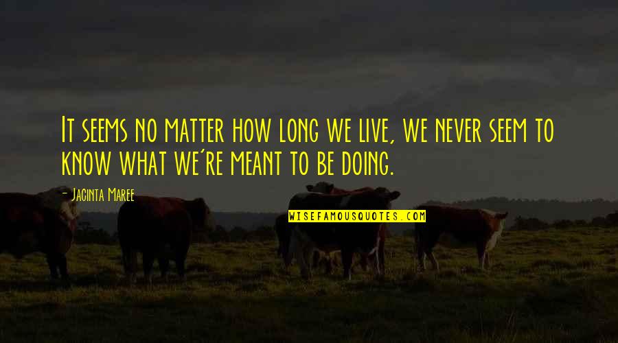 Meant To Live Quotes By Jacinta Maree: It seems no matter how long we live,