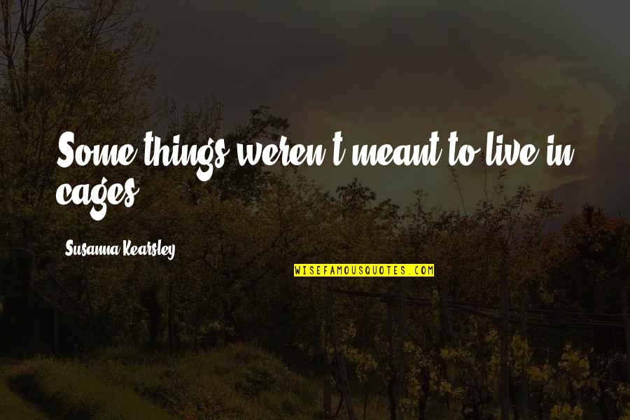 Meant To Live Quotes By Susanna Kearsley: Some things weren't meant to live in cages.