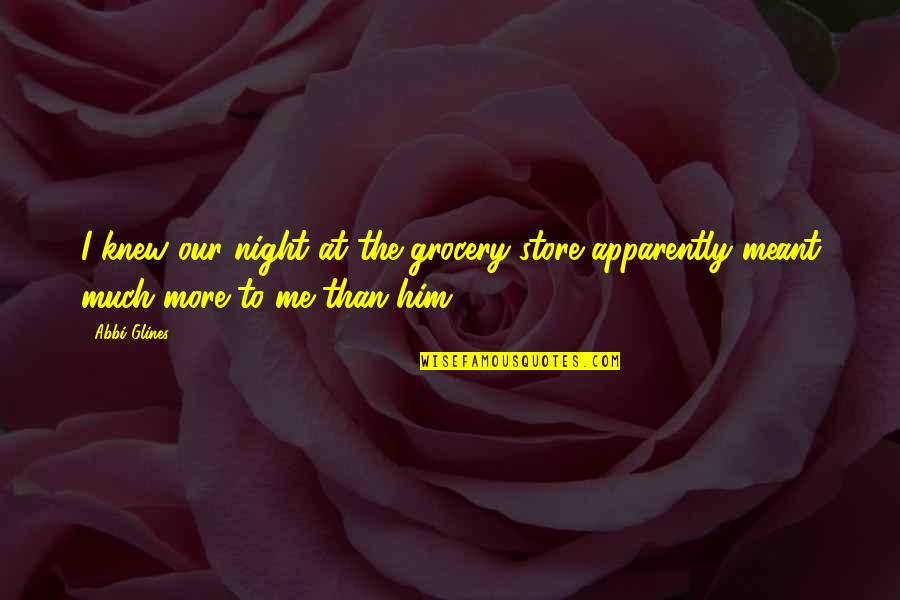 Meant To Me Quotes By Abbi Glines: I knew our night at the grocery store