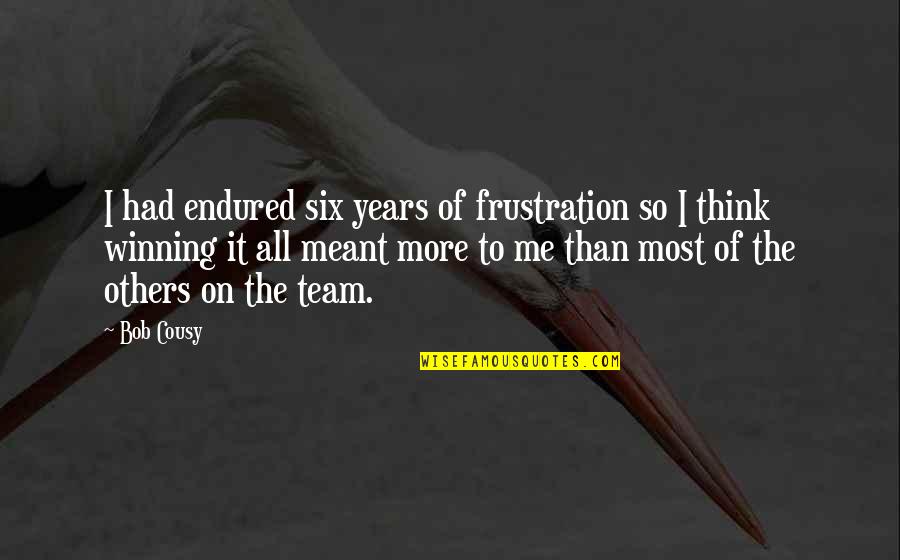 Meant To Me Quotes By Bob Cousy: I had endured six years of frustration so