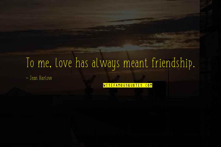 Meant To Me Quotes By Jean Harlow: To me, love has always meant friendship.