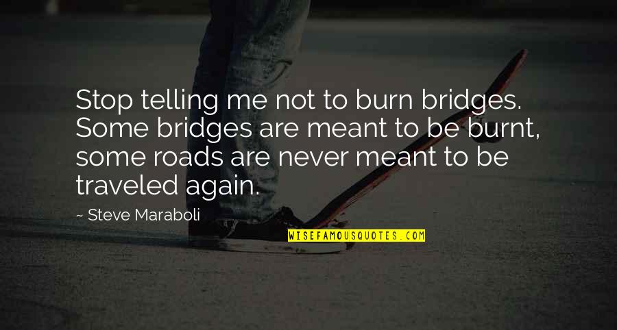 Meant To Me Quotes By Steve Maraboli: Stop telling me not to burn bridges. Some