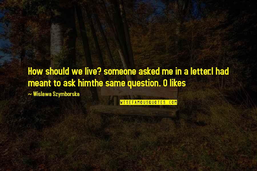 Meant To Me Quotes By Wislawa Szymborska: How should we live? someone asked me in