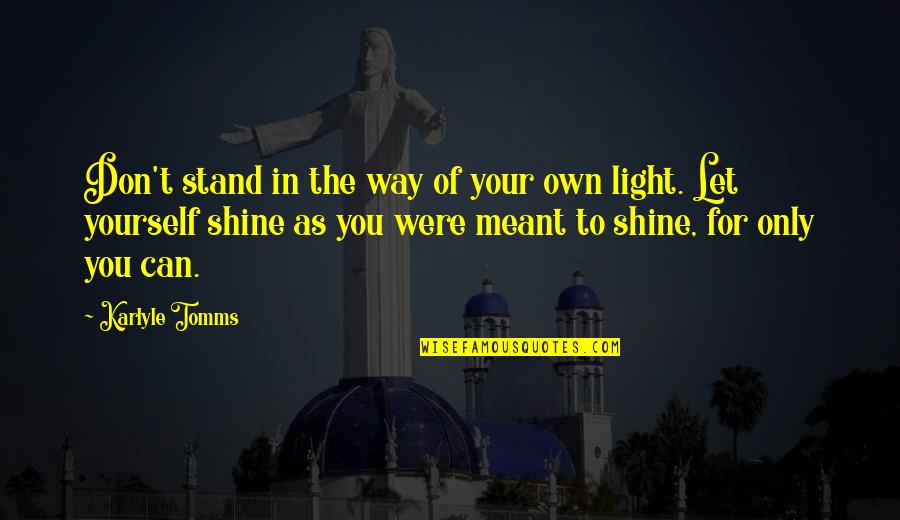 Meant To Shine Quotes By Karlyle Tomms: Don't stand in the way of your own Meant To Shine Quotes By Karlyle Tomms: Don't stand in the way of your own