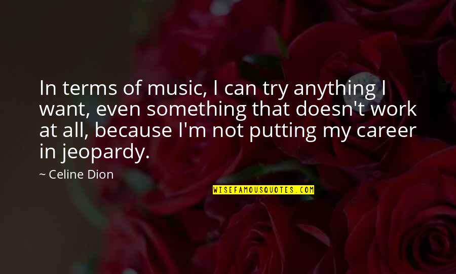 Meantone Quotes By Celine Dion: In terms of music, I can try anything Meantone Quotes By Celine Dion: In terms of music, I can try anything
