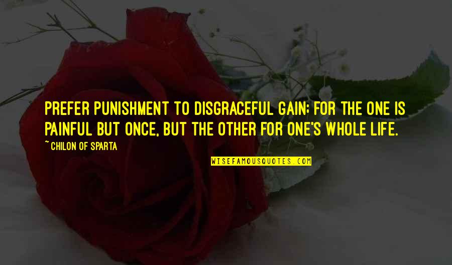 Meanwhile In A Parallel Universe Quotes By Chilon Of Sparta: Prefer punishment to disgraceful gain; for the one Meanwhile In A Parallel Universe Quotes By Chilon Of Sparta: Prefer punishment to disgraceful gain; for the one