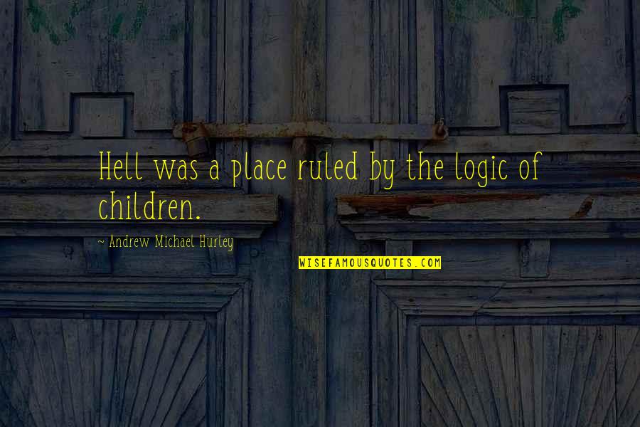 Meanwhile Patience Quotes By Andrew Michael Hurley: Hell was a place ruled by the logic Meanwhile Patience Quotes By Andrew Michael Hurley: Hell was a place ruled by the logic