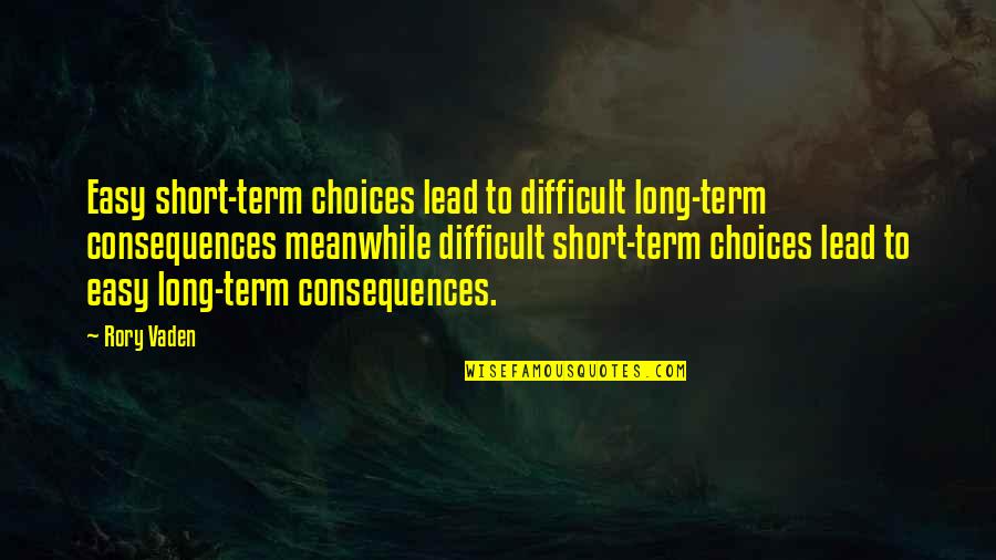 Meanwhile Quotes By Rory Vaden: Easy short-term choices lead to difficult long-term consequences Meanwhile Quotes By Rory Vaden: Easy short-term choices lead to difficult long-term consequences