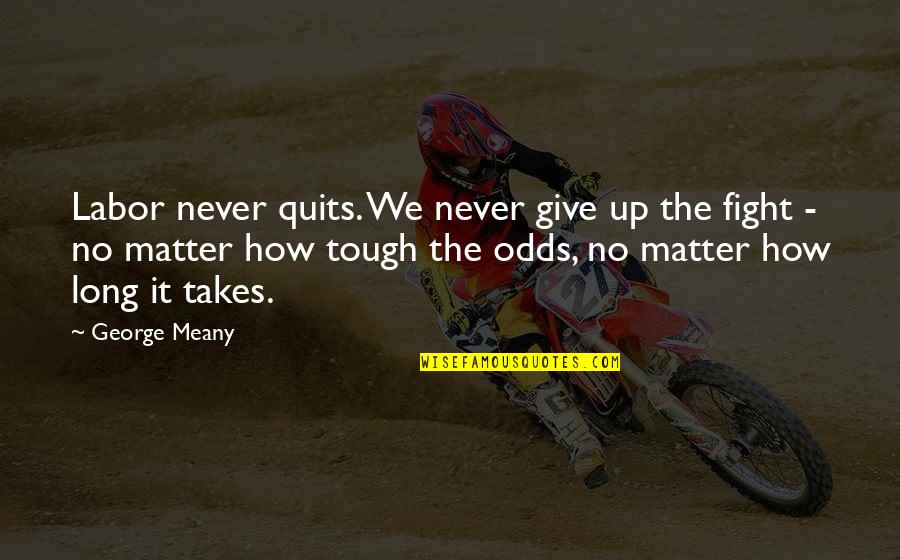 Meany Quotes By George Meany: Labor never quits. We never give up the