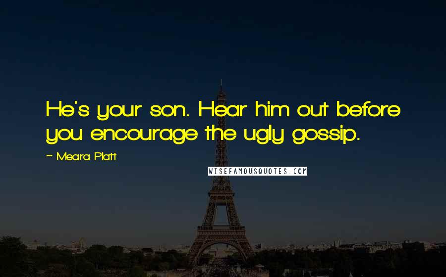 Meara Platt quotes: He's your son. Hear him out before you encourage the ugly gossip.