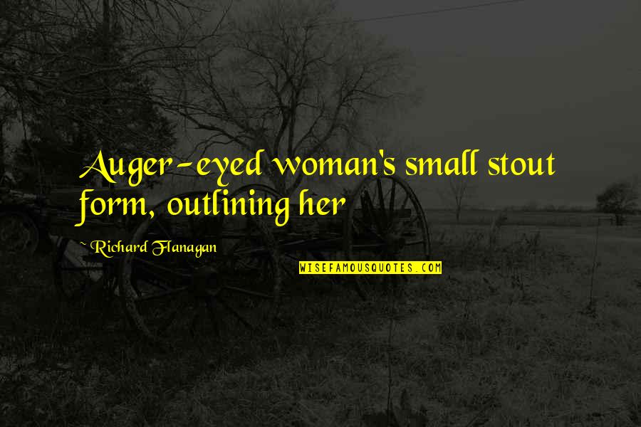 Meardon Sueppel Quotes By Richard Flanagan: Auger-eyed woman's small stout form, outlining her Meardon Sueppel Quotes By Richard Flanagan: Auger-eyed woman's small stout form, outlining her