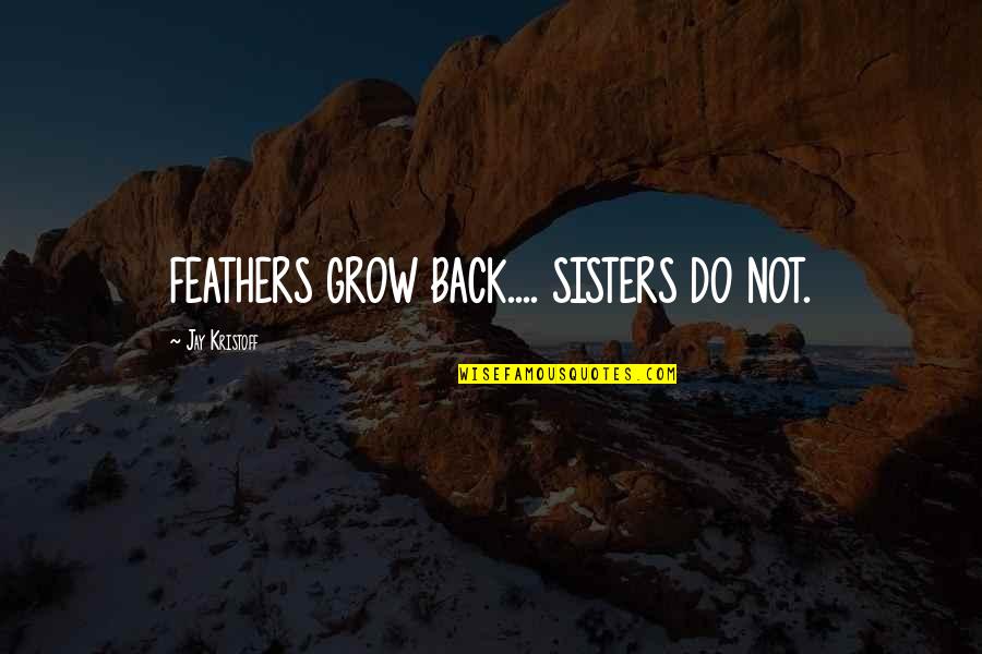 Meare Quotes By Jay Kristoff: FEATHERS GROW BACK.... SISTERS DO NOT.