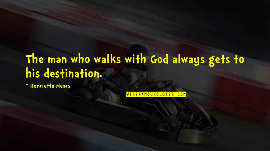 Mears Quotes By Henrietta Mears: The man who walks with God always gets Mears Quotes By Henrietta Mears: The man who walks with God always gets