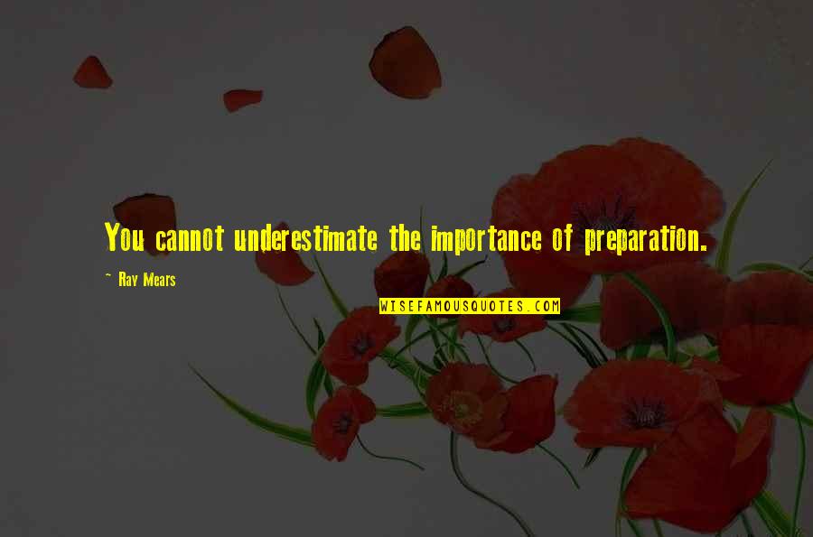 Mears Quotes By Ray Mears: You cannot underestimate the importance of preparation.