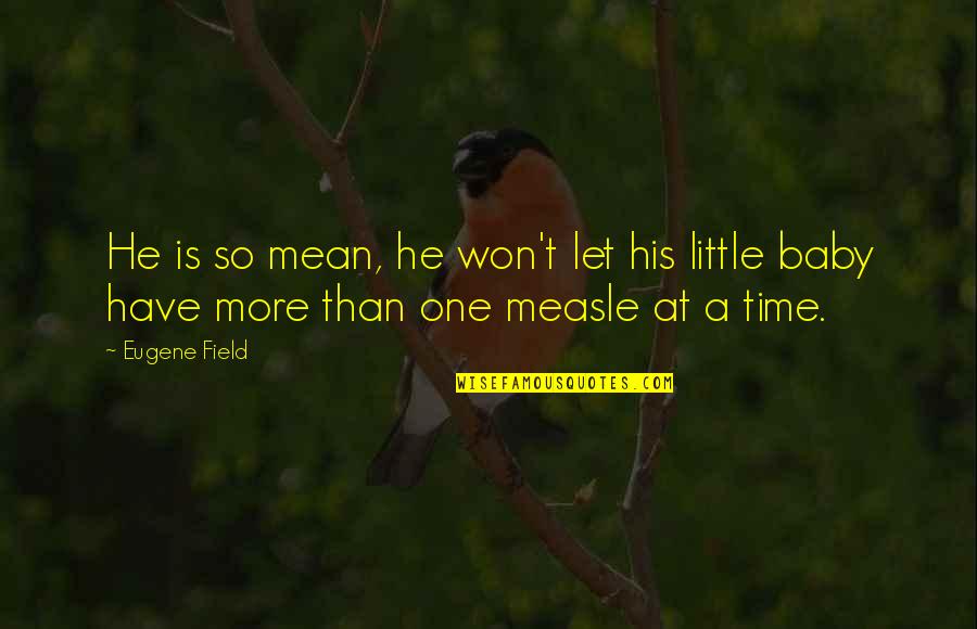 Measle Quotes By Eugene Field: He is so mean, he won't let his