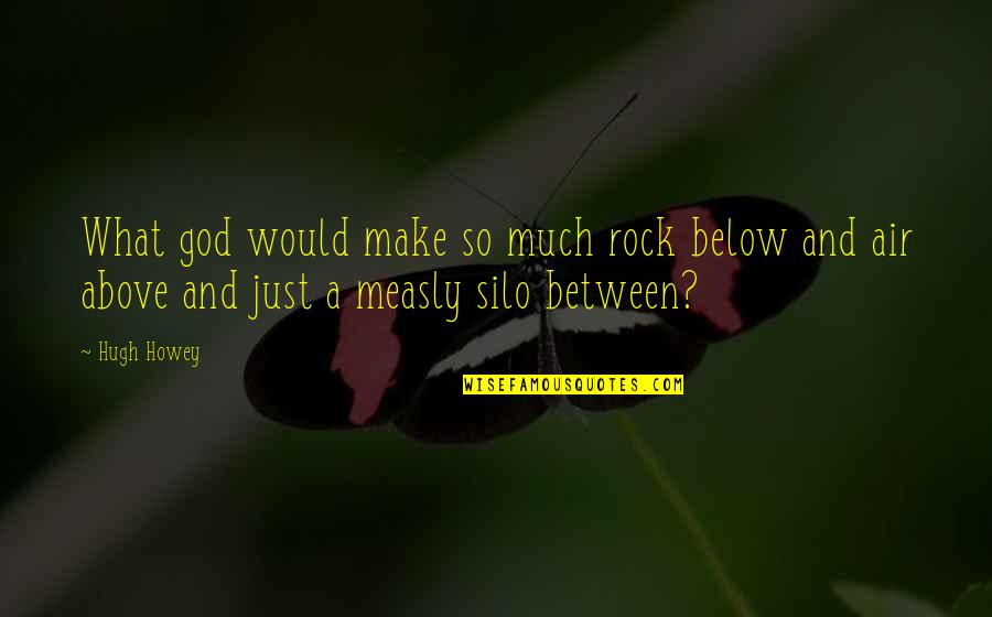 Measly Quotes By Hugh Howey: What god would make so much rock below